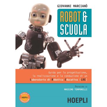 Robot & scuola. Guida per la progettazione, la realizzazione e la conduzione di un Laboratorio di Robotica Educativa (LRE)