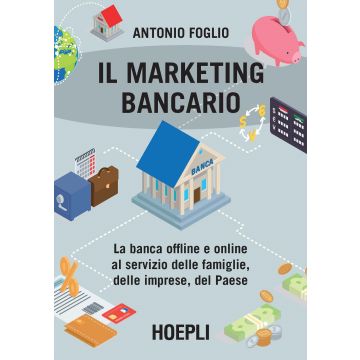 Il marketing bancario. La banca offline e online al servizio delle famiglie, delle imprese, del Paese