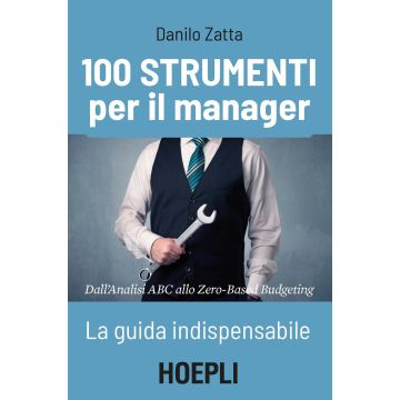 100 strumenti per il manager. La guida indispensabile. Dall'analisi ABC allo Zero-Based Budgeting