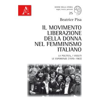 Il Movimento Liberazione della Donna nel femminismo italiano. La politica, i vissuti, le esperienze (1970-1983)