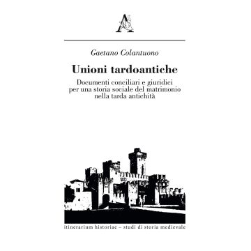 Unioni tardoantiche. Documenti conciliari e giuridici per una storia sociale del matrimonio nella tarda antichità