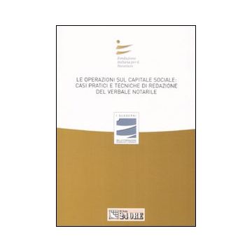 Le operazioni sul capitale sociale: casi pratici e tecniche di redazione del verbale notarile. Atti del convegno (Milano, 29 marzo 2008)
