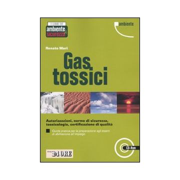 Gas tossici. Autorizzazioni, norme di sicurezza, tossicologia, certificazione di qualità. Guida pratica per la preparazione agli esami di abilitazione.. Con CD-ROM