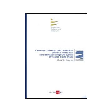 L'intervento del notaio nella circolazione dei beni a mezzo asta: dalla dismissione degli enti pubblici all'incarico di asta privata. Atti del Convegno (Roma, 2010)