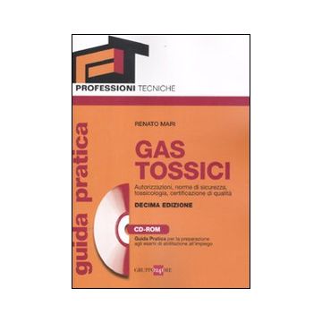 Gas tossici. Autorizzazioni, norme di sicurezza, tossicologia, certificazione di qualità. Guida pratica per la preparazione agli esami di abilitazione.. Con CD-ROM