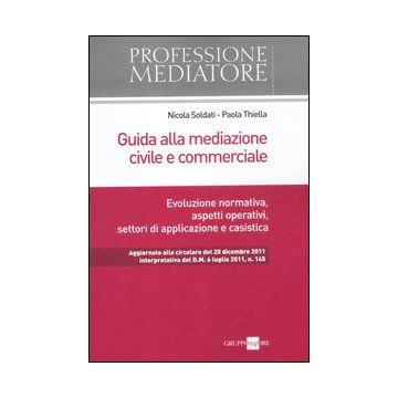 Guida alla mediazione civile e commerciale. Evoluzione normativa, aspetti operativi, settori di applicazione e casistica