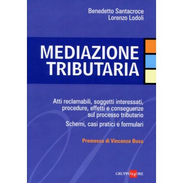 Mediazione tributaria. Atti reclamabili, soggetti interessati, procedure, effetti e conseguenze sul processo tributario. Schemi, casi pratici e formulari