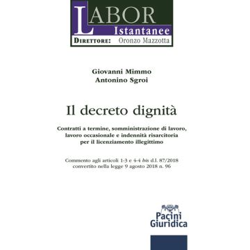 Il decreto dignità. Contratti a termine, somministrazione di lavoro, lavoro occasionale e indennità risarcitoria per il licenziamento illegittimo. Commento agli articoli 1-3 e 4-4 bis d.l. 87/2018 convertito nella legge 9 agosto 2018 n. 96