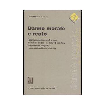Danno morale e reato. Risarcimento in caso di lesioni e omicidio colposo da sinistro stradale, diffamazione e ingiuria, danno dell'ambiente, stalking