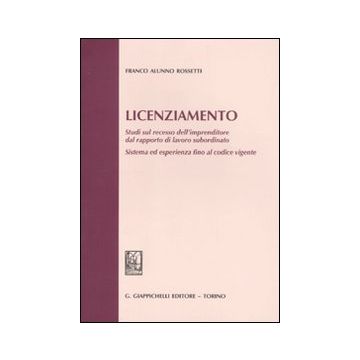 Licenziamento. Studi sul recesso dell'imprenditore dal rapporto di lavoro subordinato. Sistema ed esperienza fino al codice vigente