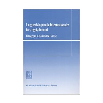 La giustizia penale internazionale: ieri, oggi, domani. Omaggio a Giovanni Conso