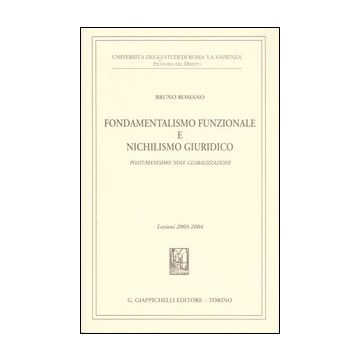 Fondamentalismo funzionale e nichilismo giuridico. Postumanesimo «noia» globalizzazione. Lezioni 2003-2004