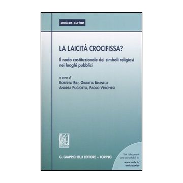 La laicità crocifissa? Il nodo costituzionale dei simboli religiosi nei luoghi pubblici. Atti del Seminario (Ferrara, 28 Maggio 2004)