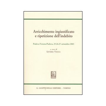 Arricchimento ingiustificato e ripetizione dell'indebito. Sesto convegno internazionale Aristec (Padova-Verona, 25-26-27 settembre 2003)