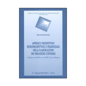 Approcci prospettivo retrospettivo e prudenziale nella elaborazione dei paradigmi contabili. Sviluppo scientifico e conflitti di paradigma