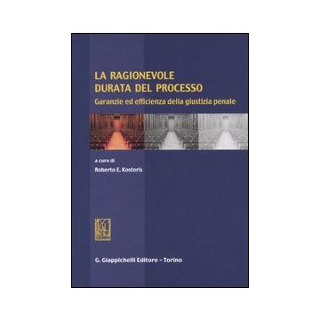 La ragionevole durata del processo. Garanzie ed efficienza della giustizia penale