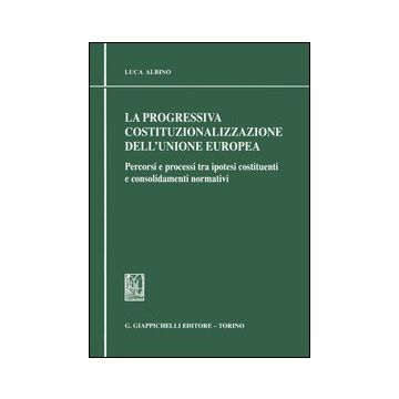 La progressiva costituzionalizzazione dell'Unione Europea. Percorsi e processi tra ipotesi costituenti e consolidamenti normativi