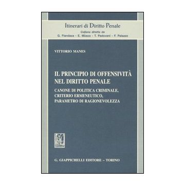 Il principio di offensività nel diritto penale. Canone di politica criminale, criterio ermeneutico, parametro di ragionevolezza