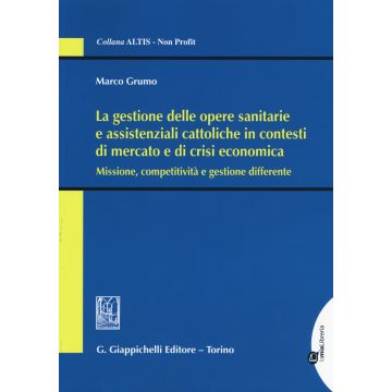 La gestione delle opere sanitarie e assistenziali cattoliche in contesti di mercato e di crisi economica. Missione, competitività e gestione differente