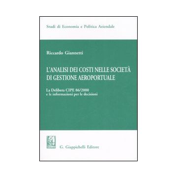 L'analisi dei costi nelle società di gestione aereoportuale. Vol. 1: La delibera CIPE 86/2000 e le informazioni per le decisioni