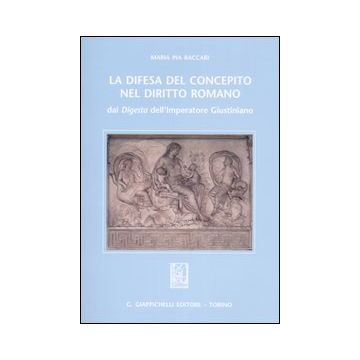 La difesa del concepito nel diritto romano. Dai Digesta dell'imperatore Giustiniano