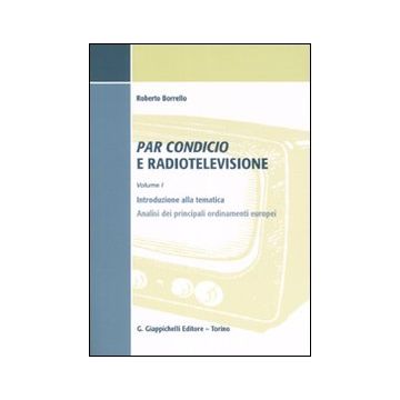 Par condicio e radiotelevisione. Vol. 1: Introduzione alla tematica, analisi dei principali ordinamenti europei