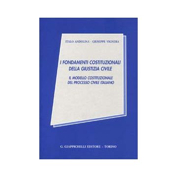 I fondamenti costituzionali della giustizia civile. Il modello costituzionale del processo civile italiano