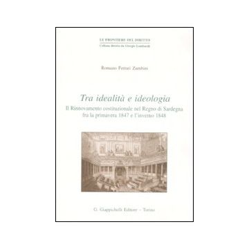 Tra idealità e ideologia. Il rinnovamento costituzionale nel Regno di Sardegna fra la primavera 1847 e l'inverno 1848