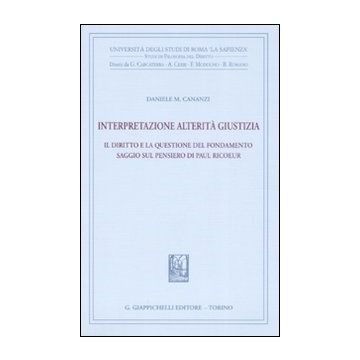 Interpretazione, alterità, giustizia. Il diritto e la questione del fondamento. Saggio sul pensiero di Paul Ricoeur