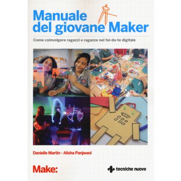 Manuale del giovane maker. Come coinvolgere ragazzi e ragazze nel fai da te digitale