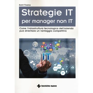 Strategie IT per manager non IT. Come l'infrastruttura tecnologica dell'azienda può diventare un vantaggio competitivo