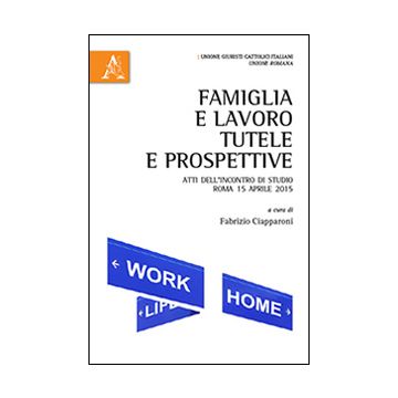 Famiglia e lavoro. Tutele e prospettive. Atti dell'Incontro di studio (Roma, 15 aprile 2015)