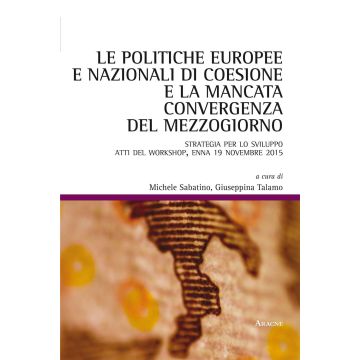 Le politiche europee e nazionali di coesione e la mancata convergenza del Mezzogiorno. Strategia per lo sviluppo. Atti del workshop (Enna, 19 novembre 2015)