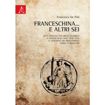 Franceschina... e altri sei. Sette processi per eresia celebrati a Venezia negli anni 1548-1574. Il veneziano nei procedimenti: lingua o dialetto?