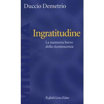Ingratitudine. La memoria breve della riconoscenza