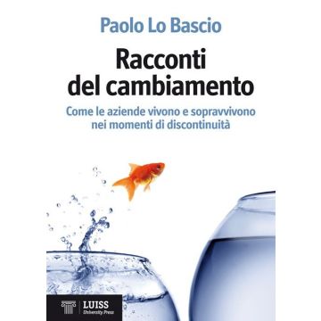 Racconti del cambiamento. Come le aziende vivono e sopravvivono nei grandi momenti di discontinuità