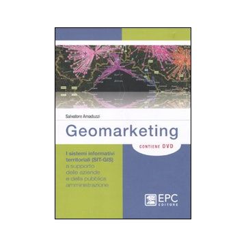 Geomarketing. I sistemi informativi territoriali (SIT-GIS) a supporto delle aziende e della pubblica amministrazione. Con DVD