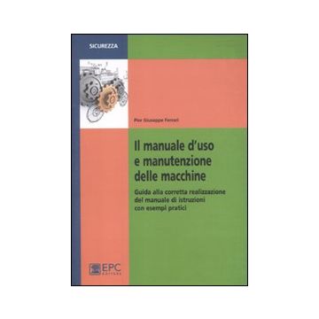 Il manuale d'uso e manutenzione delle macchine. Guida alla corretta realizzazione del manuale di istruzioni con esempi pratici