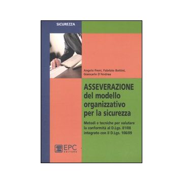 Asseverazione del modello organizzativo per la sicurezza. Metodi e tecniche per valutare la conformità al D.Lgs. 81/08 integrato con il D.Lgs 106/09