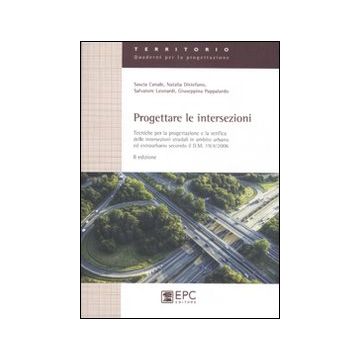 Progettare le intersezioni. Tecniche per la progettazione e la verifica delle intersezioni stradali in ambito urbano ed extraurbano secondo il D.M. 19/04/2006