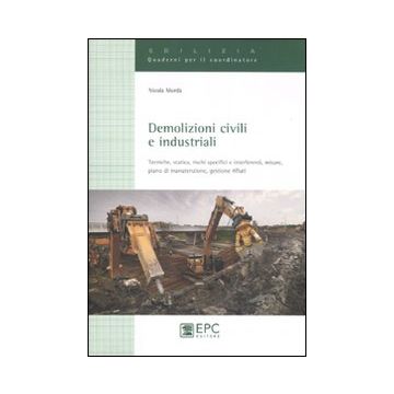 Demolizioni civili e industriali. Tecniche, statica, rischi specifici e interferenti, misure, piano di manutenzione, gestione rifiuti. Ediz. illustrata