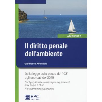 Il diritto penale dell'ambiente. Dalla legge sulla pesca del 1931 agli ecoreati del 2015. Obblighi, divieti e sanzioni per inquinamenti aria, acqua e rifiuti...