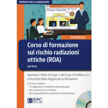 Corso di formazione sul rischio radiazioni ottiche (ROA). Secondo il Titolo VIII Capo V del D.Lgs. 81/2008 e s.m. e l'Accordo Stato-Regioni per la formazione. Con CD-ROM