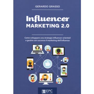 Influencer marketing 2.0. Come sviluppare una strategia influencer-oriented e gestire con successo il marketing dell'influenza