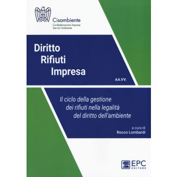 Diritto rifiuti impresa. Il ciclo della gestione dei rifiuti nella legalità del diritto dell'ambiente