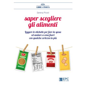 Saper scegliere gli alimenti. Leggere le etichette per fare la spesa ed andare a cena fuori con qualche certezza in più