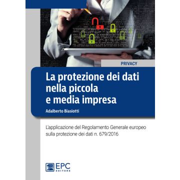 La protezione dei dati nella piccola e media impresa. L'applicazione del Regolamento Generale europeo sulla protezione dei dati n. 679/2016