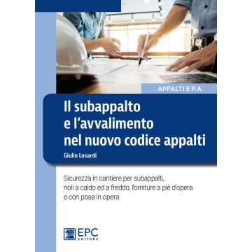 Il subappalto e l'avvalimento nel nuovo codice appalti. Sicurezza in cantiere per subappalti, noli a caldo ed a freddo, forniture a piè d'opera e con posa in opera