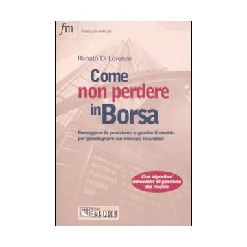 Come non perdere in borsa. Proteggere la posizione e gestire il rischio per guadagnare sui mercati finanziari