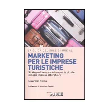 La guida del Sole 24 Ore al marketing per le imprese turistiche. Strategie di comunicazione per le piccole e medie imprese alberghiere.